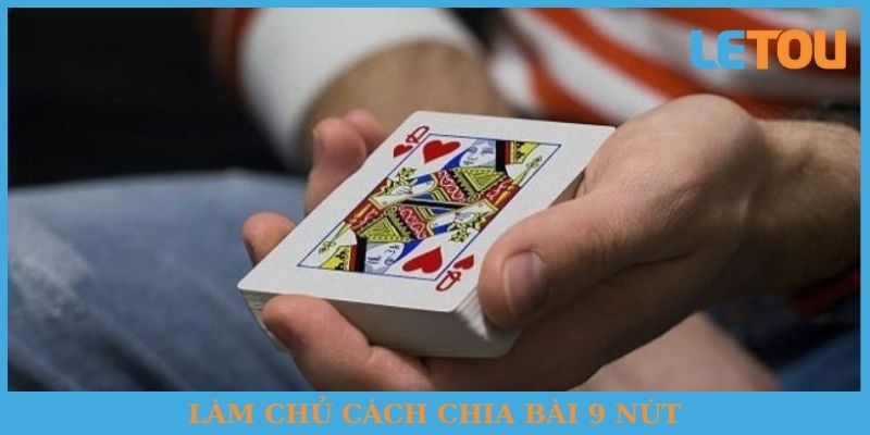 Làm chủ cách chia bài 9 nút